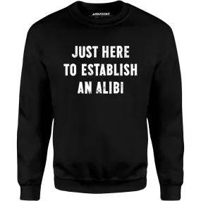 Just Here to Establish an Alibi - Unisex Sweatshirt